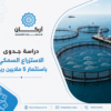 استثمر بـ دراسة جدوى مشروع الاستزراع السمكي ب5 ملايين ريال